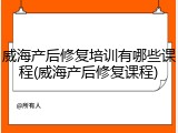 威海产后修复培训有哪些课程(威海产后修复课程)