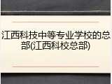 江西科技中等专业学校的总部(江西科校总部)