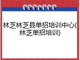 林芝林芝县单招培训中心(林芝单招培训)