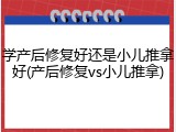 学产后修复好还是小儿推拿好(产后修复vs小儿推拿)