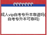 成人vip自考专升本靠谱吗(自考专升本可靠吗)