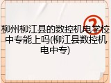 柳州柳江县的数控机电学校中专能上吗(柳江县数控机电中专)