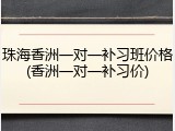 珠海香洲一对一补习班价格(香洲一对一补习价)