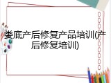 娄底产后修复产品培训(产后修复培训)