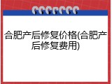合肥产后修复价格(合肥产后修复费用)