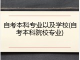 自考本科专业以及学校(自考本科院校专业)