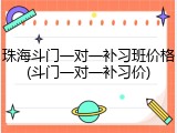 珠海斗门一对一补习班价格(斗门一对一补习价)