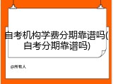 自考机构学费分期靠谱吗(自考分期靠谱吗)
