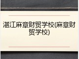 湛江麻章财贸学校(麻章财贸学校)