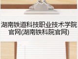 湖南铁道科技职业技术学院官网(湖南铁科院官网)