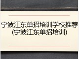 宁波江东单招培训学校推荐(宁波江东单招培训)