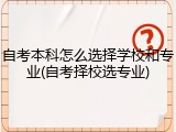 自考本科怎么选择学校和专业(自考择校选专业)