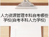 人力资源管理本科自考哪些学校(自考本科人力学校)