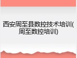 西安周至县数控技术培训(周至数控培训)