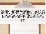 赣州宁都县单招集训学校要住校吗(宁都单招集训住校吗)