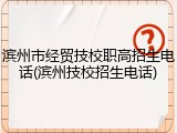 滨州市经贸技校职高招生电话(滨州技校招生电话)