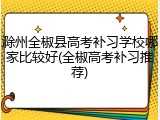 滁州全椒县高考补习学校哪家比较好(全椒高考补习推荐)