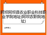 阿坝阿坝县农业职业科技职业学院地址(阿坝农职院地址)