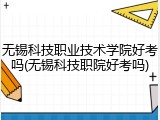 无锡科技职业技术学院好考吗(无锡科技职院好考吗)