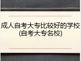 成人自考大专比较好的学校(自考大专名校)
