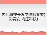 内江科技开发学校彭育安(彭育安 内江科校)