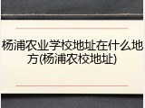 杨浦农业学校地址在什么地方(杨浦农校地址)