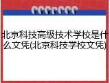 北京科技高级技术学校是什么文凭(北京科技学校文凭)