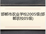 邯郸市农业学校2005级(邯郸农校05级)