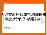 大兴安岭松岭单招培训班排名(松岭单招培训排名)