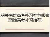 韶关南雄高考补习推荐哪家(南雄高考补习推荐)