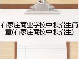 石家庄商业学校中职招生简章(石家庄商校中职招生)