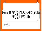 鹤峰县学挖机多少钱(鹤峰学挖机费用)