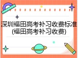深圳福田高考补习收费标准(福田高考补习收费)