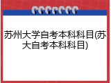 苏州大学自考本科科目(苏大自考本科科目)