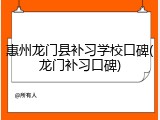 惠州龙门县补习学校口碑(龙门补习口碑)