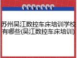 苏州吴江数控车床培训学校有哪些(吴江数控车床培训)