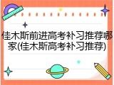 佳木斯前进高考补习推荐哪家(佳木斯高考补习推荐)