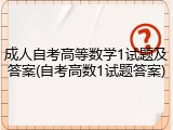 成人自考高等数学1试题及答案(自考高数1试题答案)