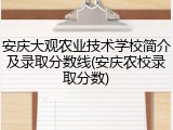 安庆大观农业技术学校简介及录取分数线(安庆农校录取分数)
