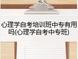 心理学自考培训班中专有用吗(心理学自考中专班)