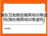 海东互助数控模具培训靠谱吗(海东模具培训靠谱吗)