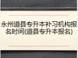 永州道县专升本补习机构报名时间(道县专升本报名)