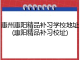 惠州惠阳精品补习学校地址(惠阳精品补习校址)