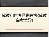 成教和自考区别在哪(成教自考差异)