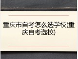 重庆市自考怎么选学校(重庆自考选校)