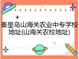 秦皇岛山海关农业中专学校地址(山海关农校地址)