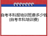 自考本科报培训班费多少钱(自考本科培训费)