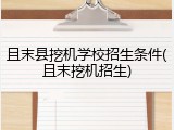 且末县挖机学校招生条件(且末挖机招生)