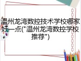 温州龙湾数控技术学校哪家好一点("温州龙湾数控学校推荐")
