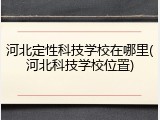 河北定性科技学校在哪里(河北科技学校位置)